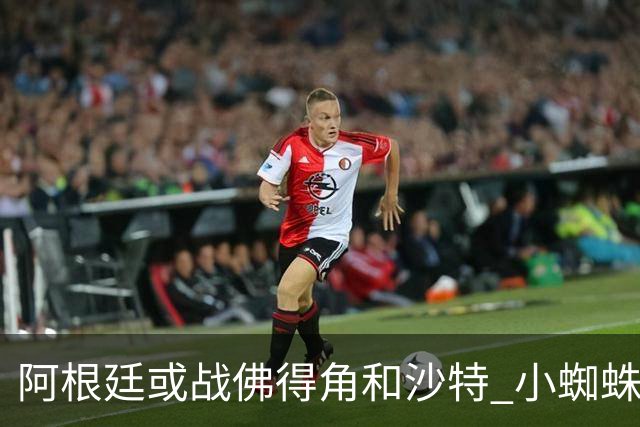 阿根廷或战佛得角&沙特 小蜘蛛：不怕西班牙但避开最好